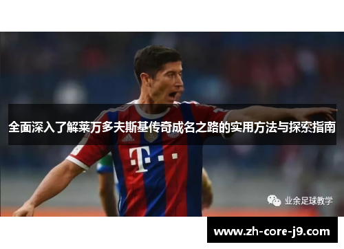 全面深入了解莱万多夫斯基传奇成名之路的实用方法与探索指南 全面深入了解莱万多夫斯基传奇成名之路的实用方法与探索指南